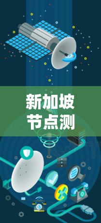 新加坡节点测速可能指的是新加坡的一个测试点或交通管理措施,具体含义可能有所不同。以下是一些可能的解释