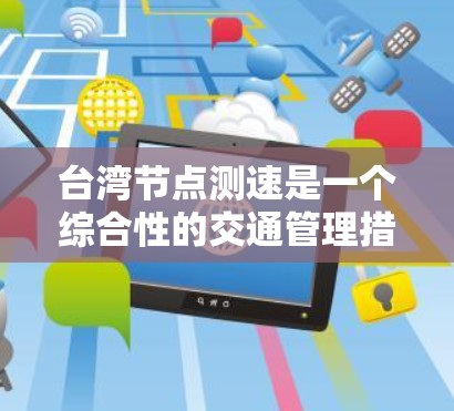 台湾节点测速是一个综合性的交通管理措施，旨在通过实时监控车辆行驶状态和速度，以优化高速公路交通管理。以下是对这一措施的详细分析