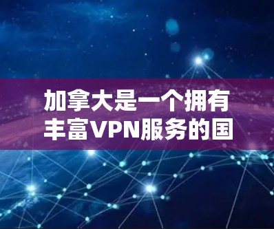 加拿大是一个拥有丰富VPN服务的国家，提供了多种选择，以满足不同用户的需求。以下是一些加拿大著名的VPN服务推荐