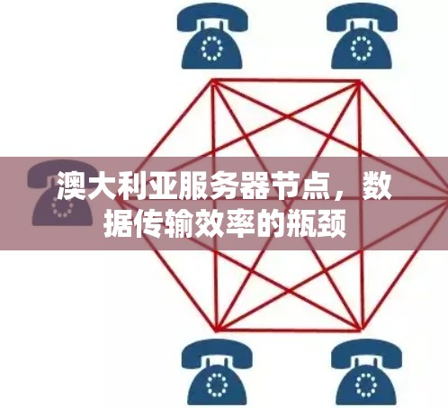 澳大利亚服务器节点,数据传输效率的瓶颈