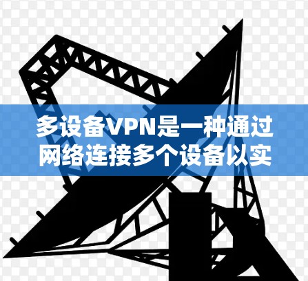 多设备VPN是一种通过网络连接多个设备以实现高效和安全数据传输的网络技术,涵盖了真实访问、防火墙处理、设备互操作性以及授权管理等多个方面。以下是对多设备VPN的详细介绍