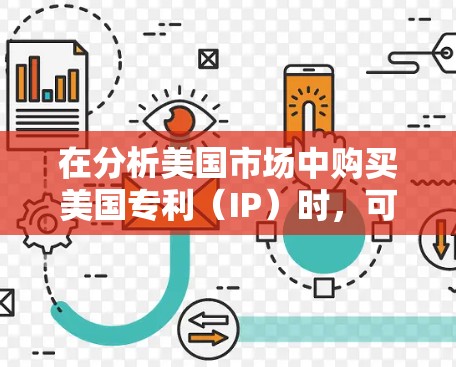 在分析美国市场中购买美国专利(IP)时,可以按照以下步骤进行