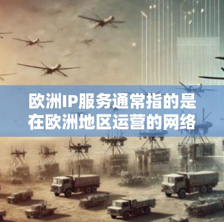 欧洲IP服务通常指的是在欧洲地区运营的网络服务提供商（ISP）他们提供互联网接入服务。以下是一些关于欧洲IP服务的常见问题和信息