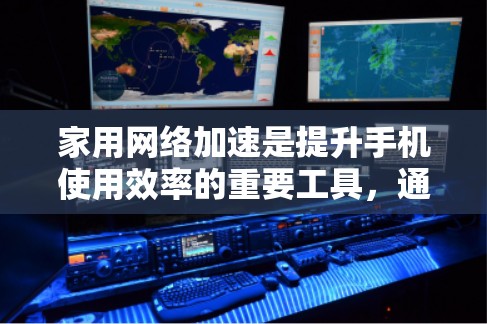 家用网络加速是提升手机使用效率的重要工具,通过选择适合自己的软件和合理使用,可以有效提高数据传输速度,改善用户体验。以下是一些关键点