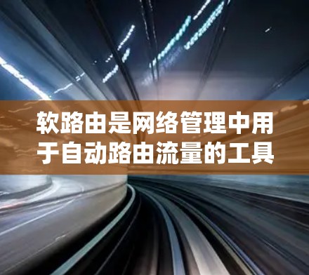 软路由是网络管理中用于自动路由流量的工具,与传统的路由器不同,它基于协议自动选择连接,适合动态变化的网络环境。以下是详细的软路由配置步骤
