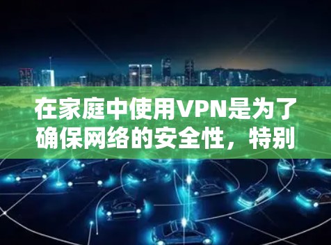 在家庭中使用VPN是为了确保网络的安全性,特别是当家中有多个设备或需要同时连接多个用户时。以下是几种常见的家庭VPN服务器推荐,供你选择