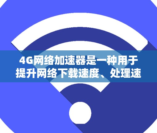 4G网络加速器是一种用于提升网络下载速度、处理速度或文件传输速度的工具。它通常通过利用高速网络带宽来加速特定的网络服务或文件传输。以下是关于4G网络加速器的一些关键信息和使用方法