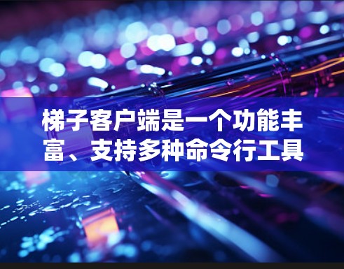梯子客户端是一个功能丰富、支持多种命令行工具的Linux系统管理工具,适用于在命令行上运行Linux系统。以下是对梯子客户端的详细介绍