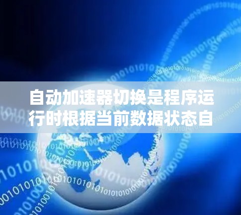 自动加速器切换是程序运行时根据当前数据状态自动调整处理方式的机制，旨在提升性能。以下是关于自动加速器切换的详细解释