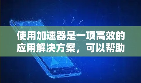 使用加速器是一项高效的应用解决方案,可以帮助您快速加载应用,减少等待时间。以下是对加速器的详细介绍,帮助您更好地使用加速器