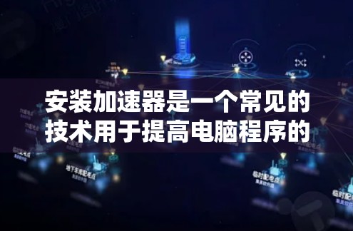 安装加速器是一个常见的技术用于提高电脑程序的运行效率和减少启动时间。以下是安装加速器的详细步骤和注意事项