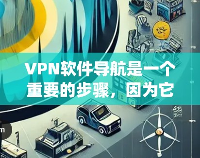VPN软件导航是一个重要的步骤，因为它允许你访问远程互联网服务，而不必担心物理连接。以下是一些 commonly used VPN software推荐