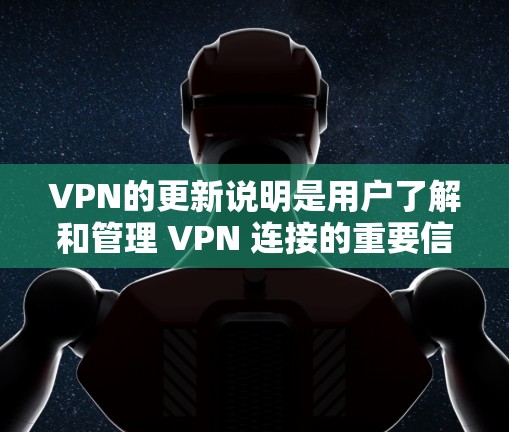 VPN的更新说明是用户了解和管理 VPN 连接的重要信息,主要包括以下内容