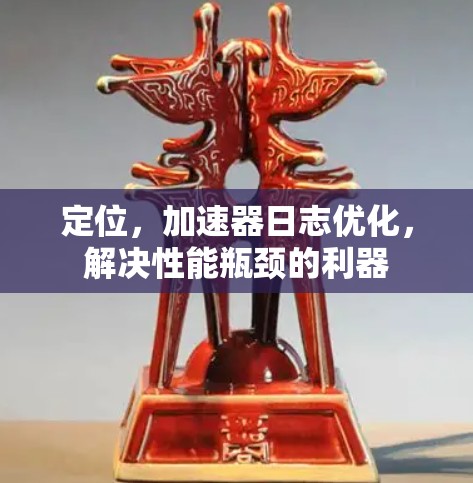 定位，加速器日志优化，解决性能瓶颈的利器