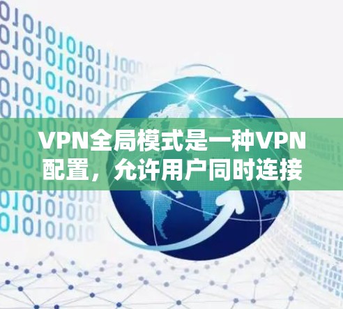 VPN全局模式是一种VPN配置，允许用户同时连接多个设备，如电脑、手机和平板，以利用网络资源。以下是关于 VPN 全局模式的详细分析和建议