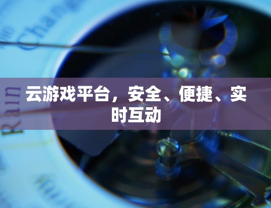 云游戏平台,安全、便捷、实时互动