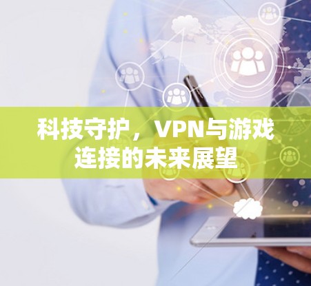 科技守护,VPN与游戏连接的未来展望