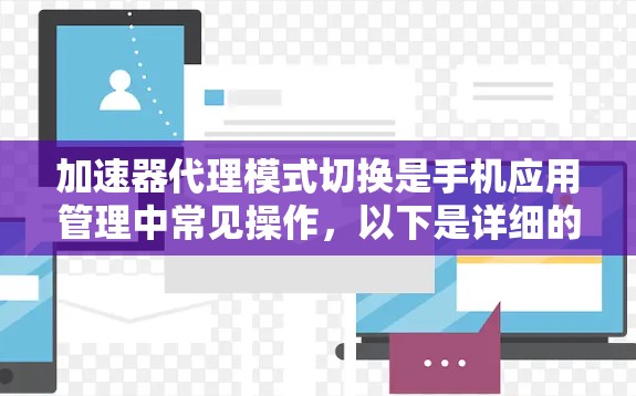 加速器代理模式切换是手机应用管理中常见操作,以下是详细的步骤指南