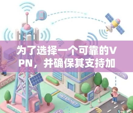 为了选择一个可靠的VPN,并确保其支持加速功能,以下是详细的步骤指南 为了选择一个可靠的VPN,并确保其支持加速功能,以下是详细的步骤指南