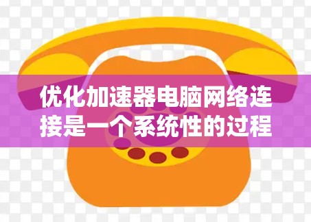 优化加速器电脑网络连接是一个系统性的过程,需要综合考虑多个因素。以下是一步步的优化建议 优化加速器电脑网络连接是一个系统性的过程,需要综合考虑多个因素。以下是一步步的优化建议