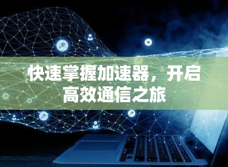 快速掌握加速器,开启高效通信之旅 快速掌握加速器,开启高效通信之旅