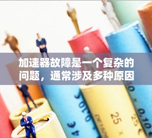 加速器故障是一个复杂的问题,通常涉及多种原因。以下是解决加速器故障的主要步骤 加速器故障是一个复杂的问题,通常涉及多种原因。以下是解决加速器故障的主要步骤