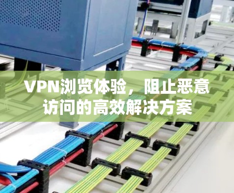 VPN浏览体验,阻止恶意访问的高效解决方案 VPN浏览体验,阻止恶意访问的高效解决方案