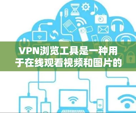 VPN浏览工具是一种用于在线观看视频和图片的特殊VPN服务,通过加密通信确保数据在传输过程中不会被截获。以下是对VPN浏览工具的详细分析 VPN浏览工具是一种用于在线观看视频和图片的特殊VPN服务,通过加密通信确保数据在传输过程中不会被截获。以下是对VPN浏览工具的详细分析