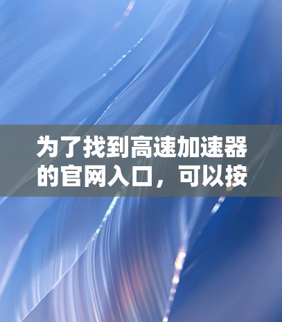 为了找到高速加速器的官网入口，可以按照以下步骤进行