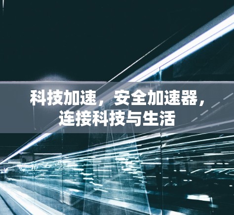 科技加速,安全加速器,连接科技与生活 科技加速,安全加速器,连接科技与生活