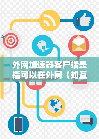 外网加速器客户端是指可以在外网（如互联网）上运行的加速器工具，用于提升网页的加载速度。以下是一些常见的免费外网加速器客户端推荐