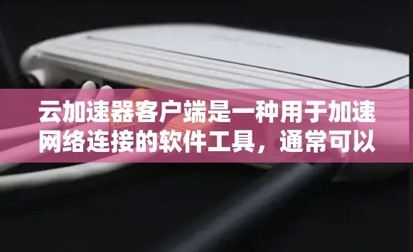 云加速器客户端是一种用于加速网络连接的软件工具,通常可以提供多种功能,如同步数据、视频连接、文件传输等。以下是关于云加速器客户端的一些基本信息和使用指南 云加速器客户端是一种用于加速网络连接的软件工具,通常可以提供多种功能,如同步数据、视频连接、文件传输等。以下是关于云加速器客户端的一些基本信息和使用指南