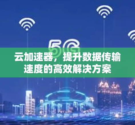 云加速器,提升数据传输速度的高效解决方案 云加速器,提升数据传输速度的高效解决方案