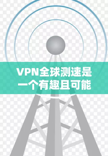 VPN全球测速是一个有趣且可能引发挑战的话题。以下是其关键点的总结 VPN全球测速是一个有趣且可能引发挑战的话题。以下是其关键点的总结