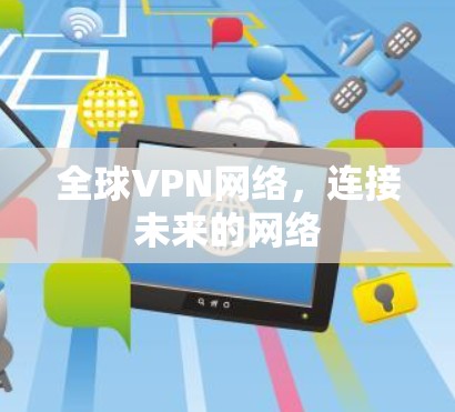 全球VPN网络,连接未来的网络 全球VPN网络,连接未来的网络