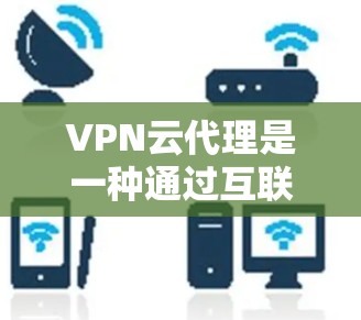 VPN云代理是一种通过互联网提供VPN服务的技术,可以在不直接访问互联网的情况下,提供加密连接,让用户能够访问外部网络资源。以下是关于VPN云代理的一些关键点和信息 VPN云代理是一种通过互联网提供VPN服务的技术,可以在不直接访问互联网的情况下,提供加密连接,让用户能够访问外部网络资源。以下是关于VPN云代理的一些关键点和信息