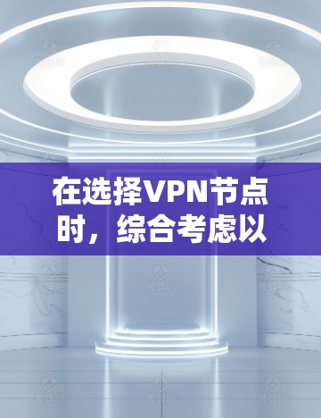 在选择VPN节点时，综合考虑以下因素至关重要