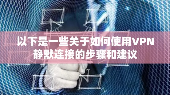 以下是一些关于如何使用VPN静默连接的步骤和建议