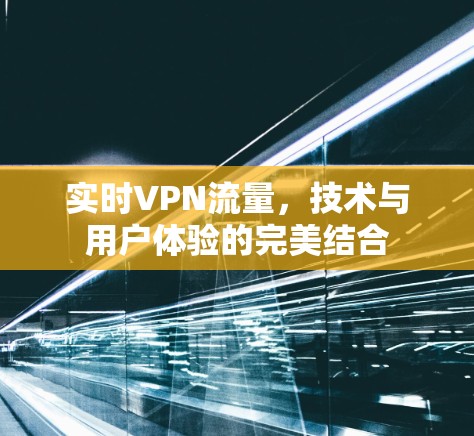 实时VPN流量,技术与用户体验的完美结合 实时VPN流量,技术与用户体验的完美结合