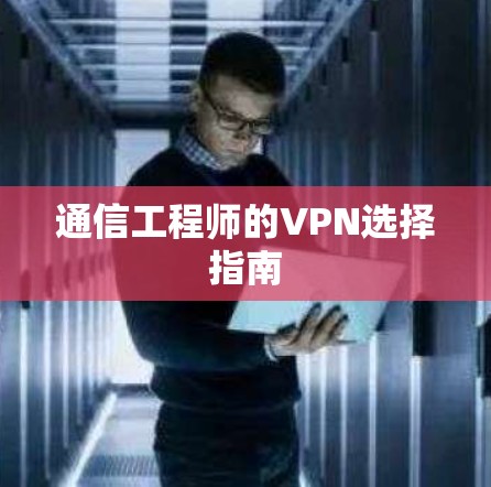 通信工程师的VPN选择指南