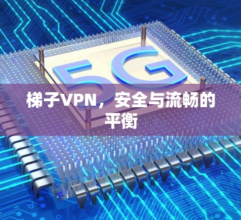 梯子VPN,安全与流畅的平衡