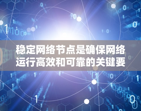 稳定网络节点是确保网络运行高效和可靠的关键要素,涉及多个方面的考虑。以下是对稳定网络节点的详细分析和设计思路