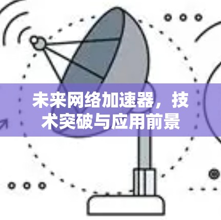 未来网络加速器,技术突破与应用前景